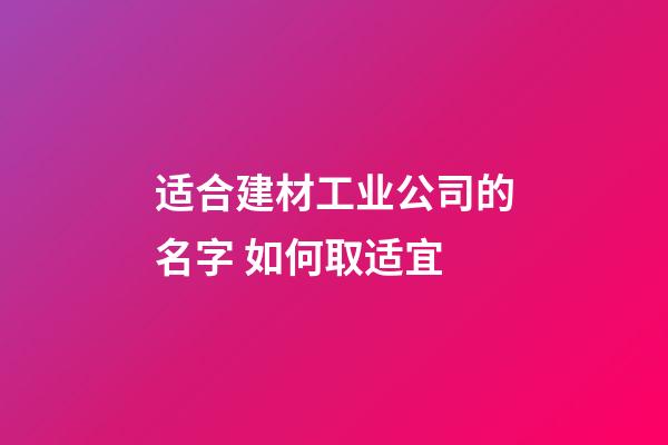 适合建材工业公司的名字 如何取适宜-第1张-公司起名-玄机派